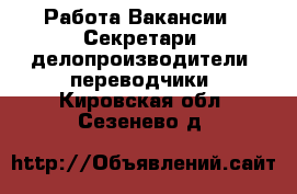 Работа Вакансии - Секретари, делопроизводители, переводчики. Кировская обл.,Сезенево д.